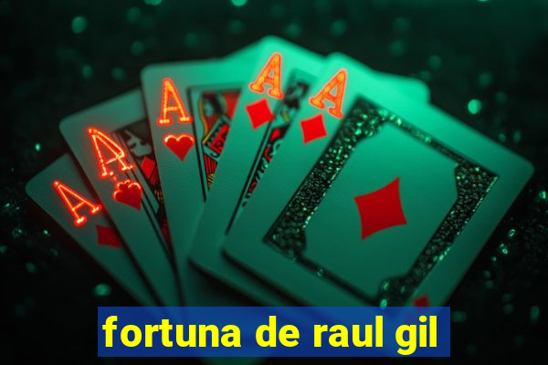 fortuna de raul gil